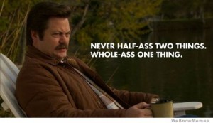 Ron Swanson Quote - Never Half-Ass Two Things Whole-Ass One Thing